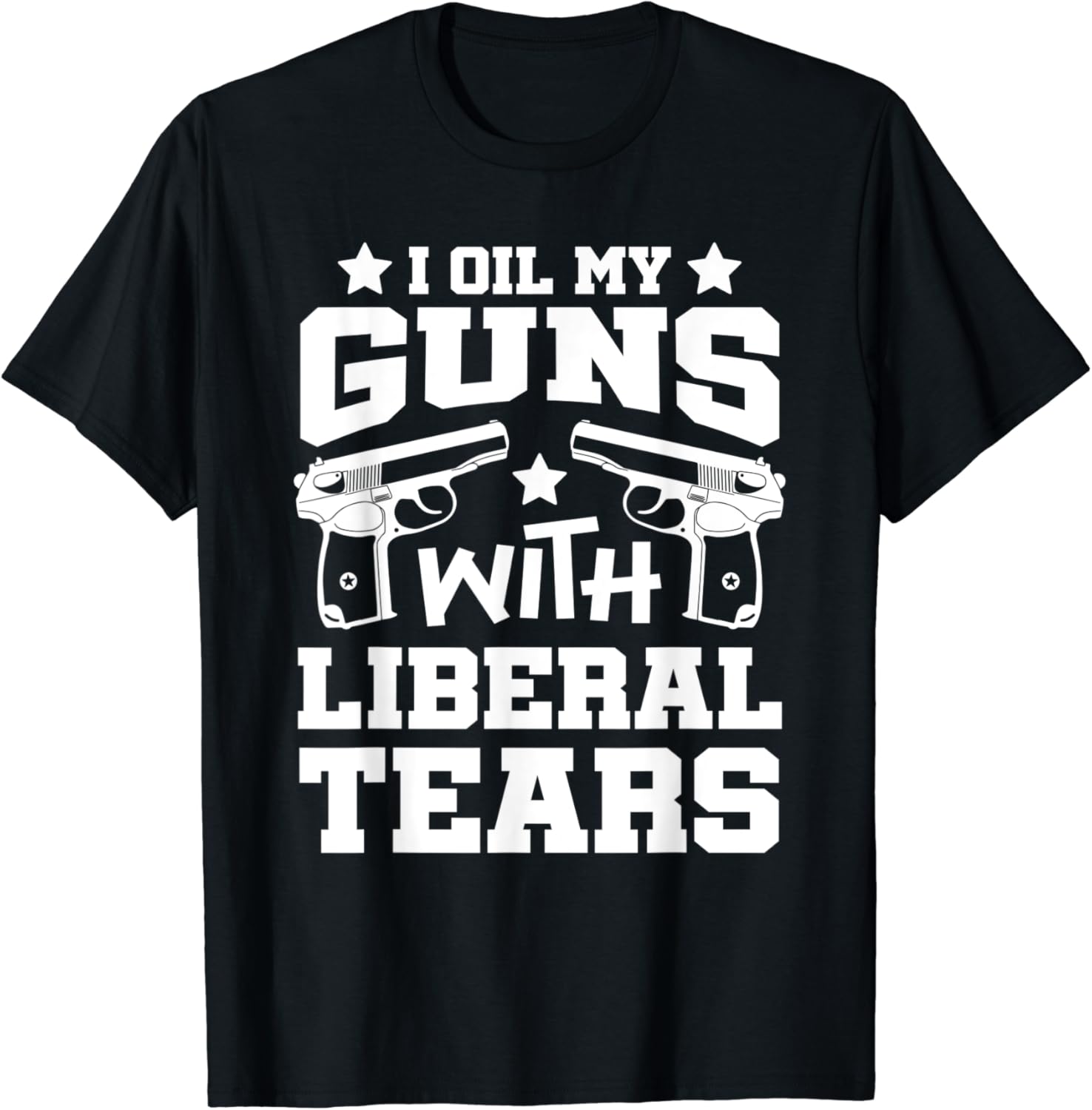 I Oil My Guns With Liberal Tears Funny Political Gift T
